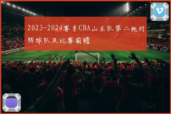 2023-2024赛季CBA山东队第二轮对阵球队及比赛前瞻