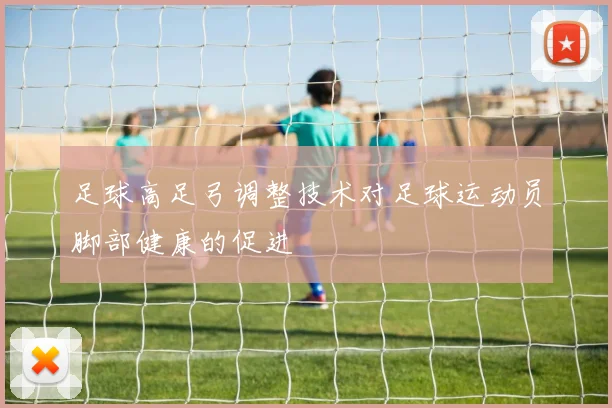 足球高足弓调整技术对足球运动员脚部健康的促进