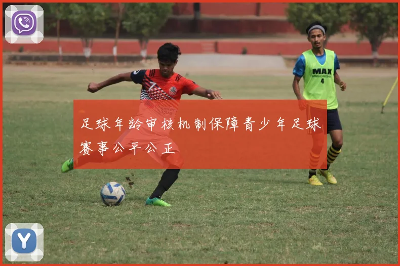 足球年龄审核机制保障青少年足球赛事公平公正