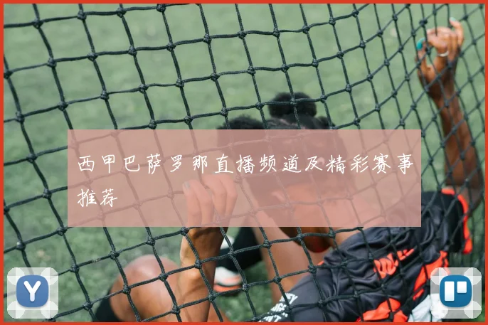 西甲巴萨罗那直播频道及精彩赛事推荐