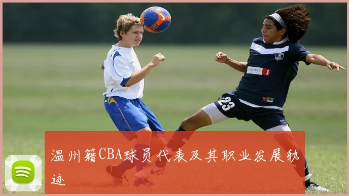 温州籍CBA球员代表及其职业发展轨迹