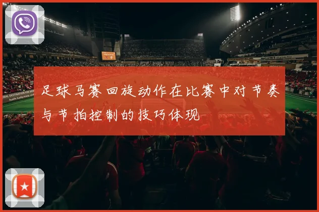 足球马赛回旋动作在比赛中对节奏与节拍控制的技巧体现