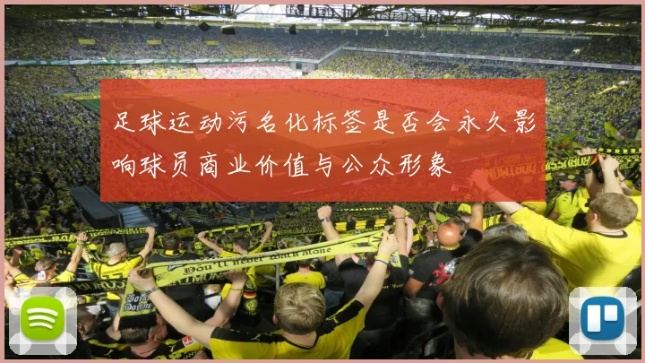 足球运动污名化标签是否会永久影响球员商业价值与公众形象