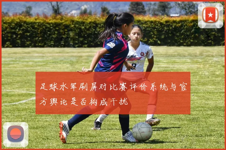 足球水军刷屏对比赛评价系统与官方舆论是否构成干扰