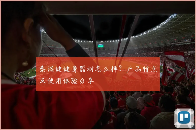 泰诺健健身器材怎么样？产品特点及使用体验分享