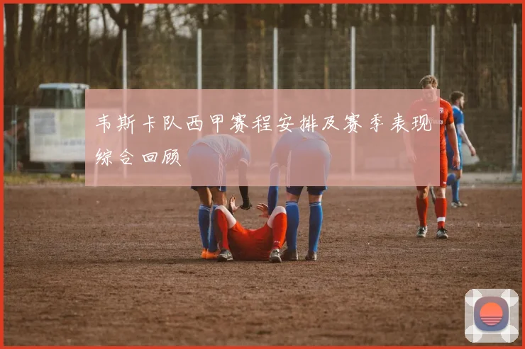 韦斯卡队西甲赛程安排及赛季表现综合回顾