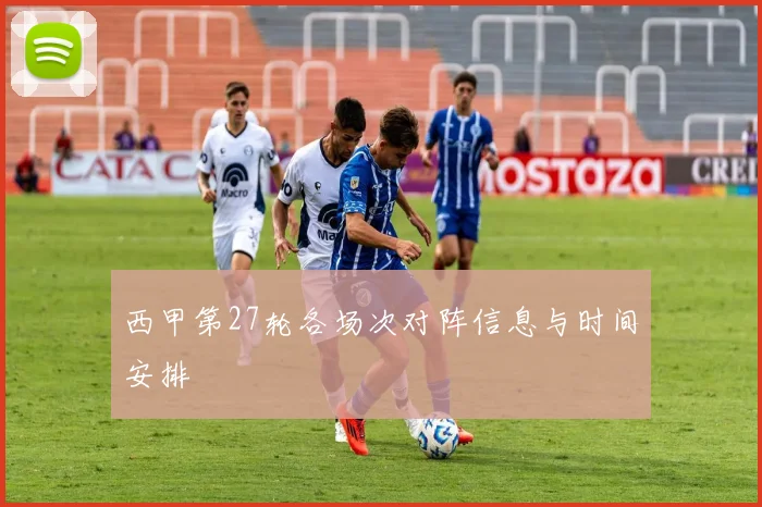 西甲第27轮各场次对阵信息与时间安排