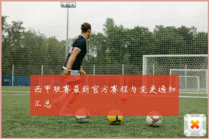西甲联赛最新官方赛程与变更通知汇总